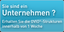 Sie sind ein Unternehmen ?  Erhalten Sie die OVIO®-Strukturen innerhalb von 1 Woche